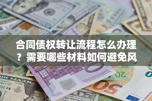 北京合同债权转让流程怎么办理？需要哪些材料如何避免风险？