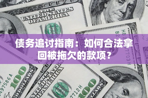 北京债务追讨指南：如何合法拿回被拖欠的款项？