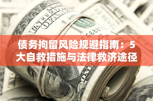 北京债务拘留风险规避指南：5大自救措施与法律救济途径