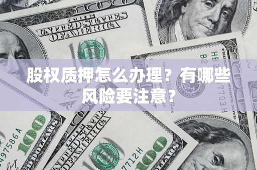 北京股权质押怎么办理？有哪些风险要注意？