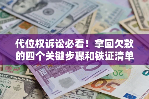 北京代位权诉讼必看！拿回欠款的四个关键步骤和铁证清单
