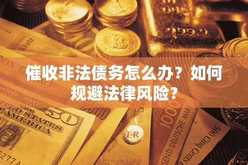 北京催收非法债务怎么办？如何规避法律风险？