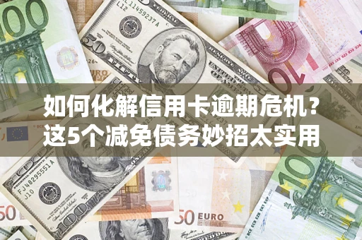 北京如何化解信用卡逾期危机？这5个减免债务妙招太实用