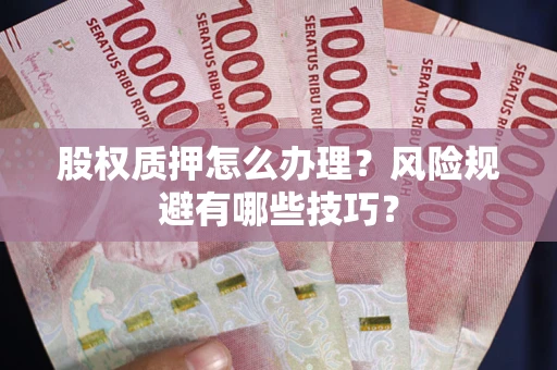 北京股权质押怎么办理？风险规避有哪些技巧？