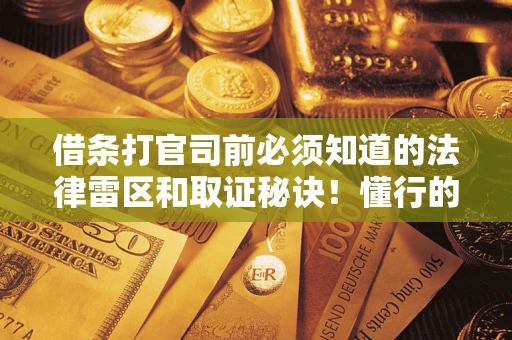 北京借条打官司前必须知道的法律雷区和取证秘诀！懂行的人已经留好这些证据