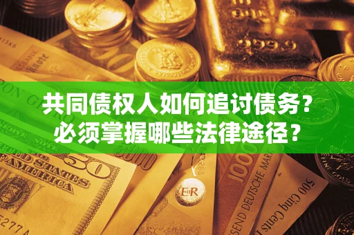 北京共同债权人如何追讨债务？必须掌握哪些法律途径？