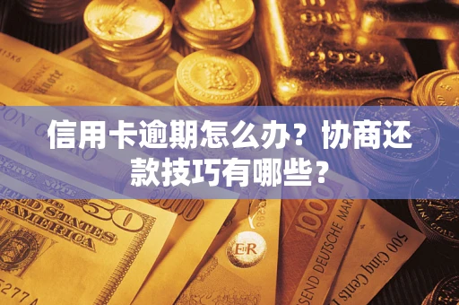 北京信用卡逾期怎么办？协商还款技巧有哪些？