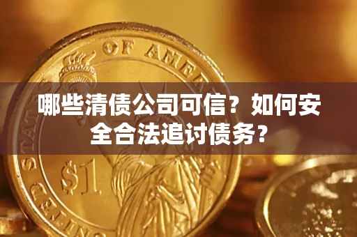 北京哪些清债公司可信？如何安全合法追讨债务？