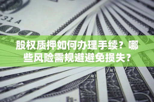 北京股权质押如何办理手续？哪些风险需规避避免损失？