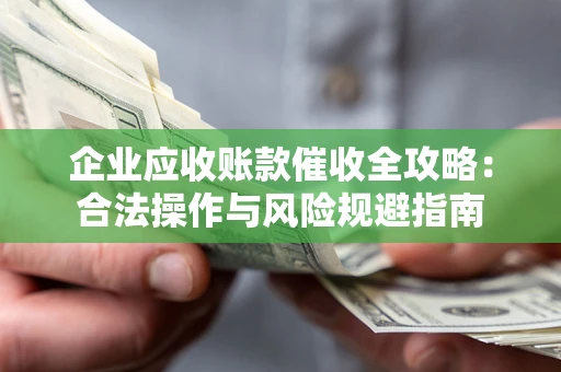 北京企业应收账款催收全攻略：合法操作与风险规避指南