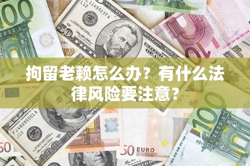北京拘留老赖怎么办？有什么法律风险要注意？