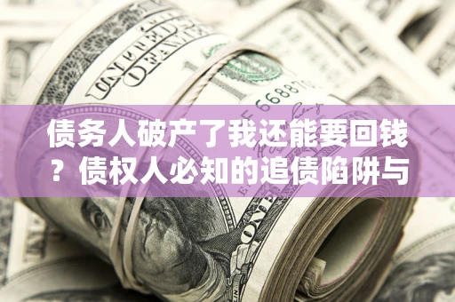 北京债务人破产了我还能要回钱？债权人必知的追债陷阱与破局之道