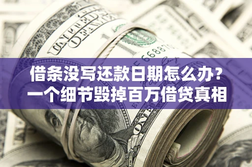 北京借条没写还款日期怎么办？一个细节毁掉百万借贷真相