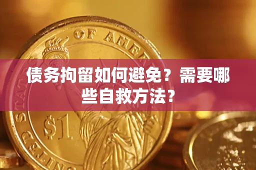 北京债务拘留如何避免？需要哪些自救方法？