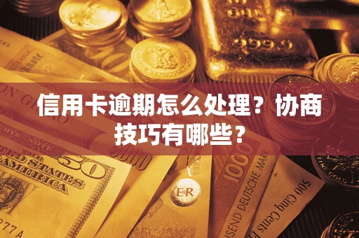 北京信用卡逾期怎么处理？协商技巧有哪些？