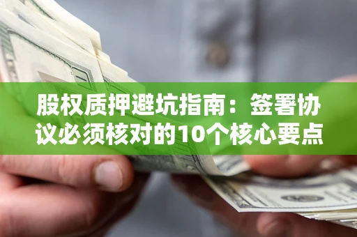 北京股权质押避坑指南:签署协议必须核对的10个核心要点 北京股权质押避坑指南:签署协议必须核对的10个核心要点
