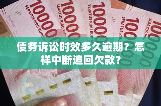 北京债务诉讼时效多久逾期？怎样中断追回欠款？