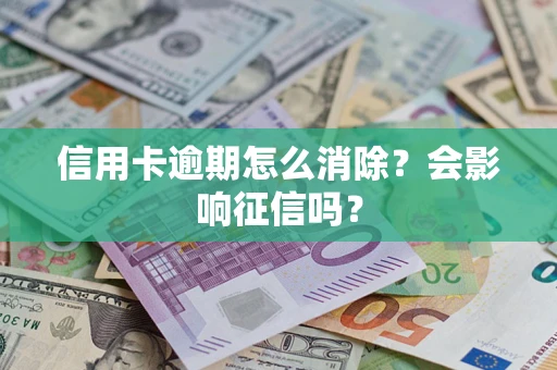 北京信用卡逾期怎么消除？会影响征信吗？