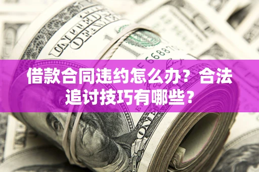 北京借款合同违约怎么办？合法追讨技巧有哪些？