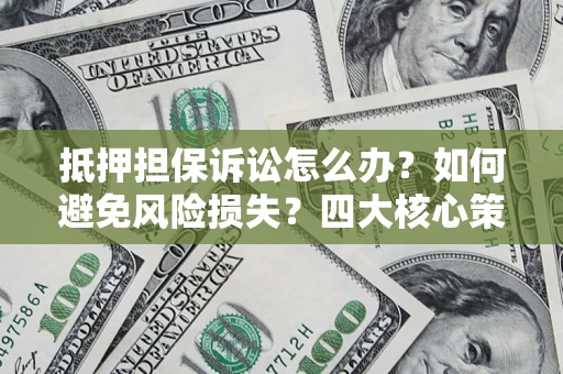 北京抵押担保诉讼怎么办？如何避免风险损失？四大核心策略全解读