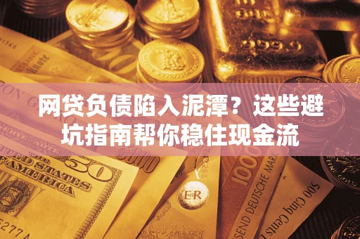 北京网贷负债陷入泥潭？这些避坑指南帮你稳住现金流