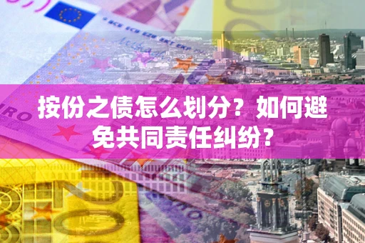 北京按份之债怎么划分？如何避免共同责任纠纷？