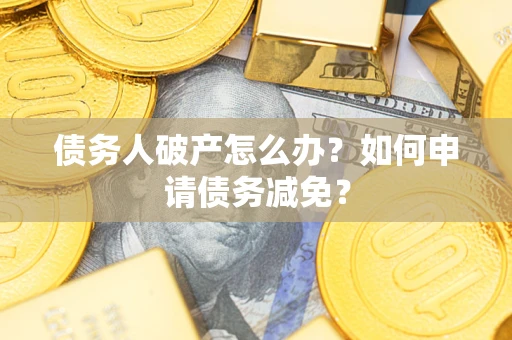 北京债务人破产怎么办？如何申请债务减免？