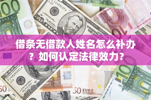 北京借条无借款人姓名怎么补办？如何认定法律效力？