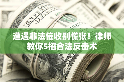 北京遭遇非法催收别慌张！律师教你5招合法反击术