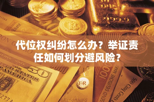 北京代位权纠纷怎么办？举证责任如何划分避风险？