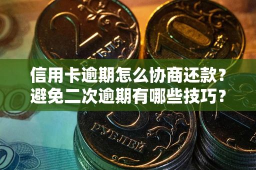 北京信用卡逾期怎么协商还款？避免二次逾期有哪些技巧？