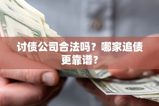 北京讨债公司合法吗？哪家追债更靠谱？