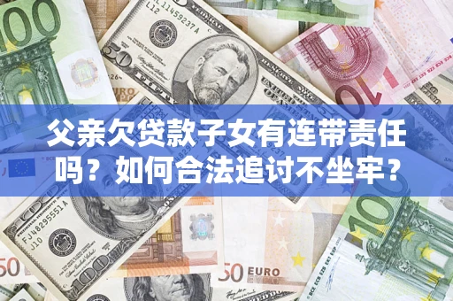 北京父亲欠贷款子女有连带责任吗？如何合法追讨不坐牢？