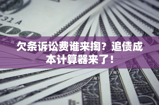 北京欠条诉讼费谁来掏？追债成本计算器来了！
