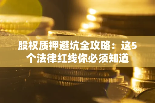 北京股权质押避坑全攻略：这5个法律红线你必须知道