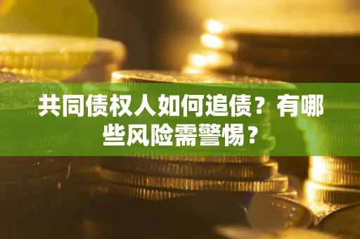 北京共同债权人如何追债？有哪些风险需警惕？