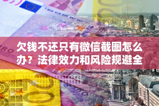 北京欠钱不还只有微信截图怎么办？法律效力和风险规避全解析
