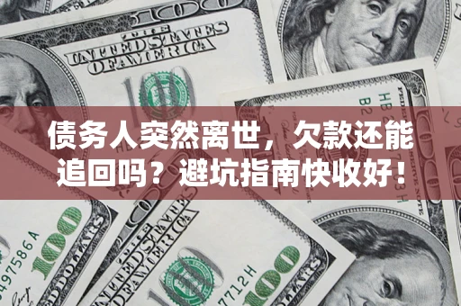 北京债务人突然离世，欠款还能追回吗？避坑指南快收好！