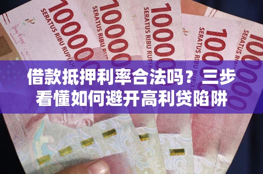 北京借款抵押利率合法吗？三步看懂如何避开高利贷陷阱