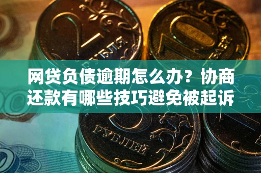 北京网贷负债逾期怎么办？协商还款有哪些技巧避免被起诉？