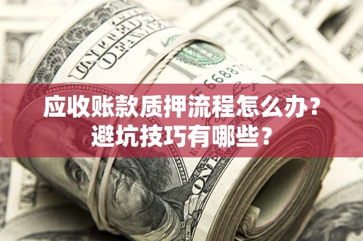 北京应收账款质押流程怎么办？避坑技巧有哪些？