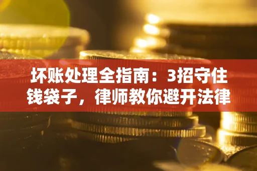 北京坏账处理全指南：3招守住钱袋子，律师教你避开法律雷区