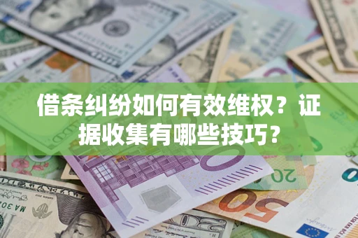 北京借条纠纷如何有效维权？证据收集有哪些技巧？