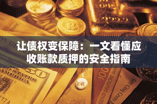 北京让债权变保障：一文看懂应收账款质押的安全指南