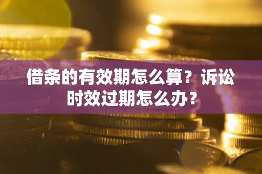 北京借条的有效期怎么算？诉讼时效过期怎么办？