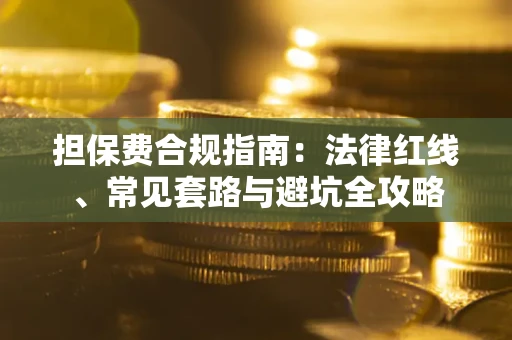 北京担保费合规指南：法律红线、常见套路与避坑全攻略