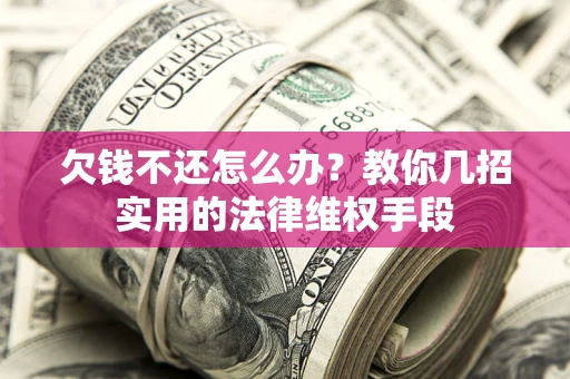 北京欠钱不还怎么办？教你几招实用的法律维权手段