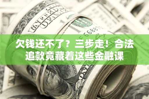北京欠钱还不了？三步走！合法追款竟藏着这些金融课