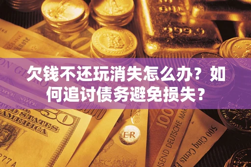 北京欠钱不还玩消失怎么办？如何追讨债务避免损失？