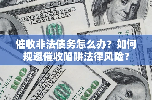 北京催收非法债务怎么办？如何规避催收陷阱法律风险？